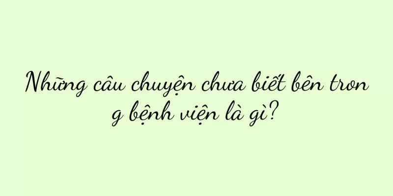 Những câu chuyện chưa biết bên trong bệnh viện là gì?
