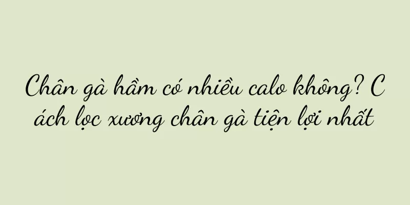 Chân gà hầm có nhiều calo không? Cách lọc xương chân gà tiện lợi nhất