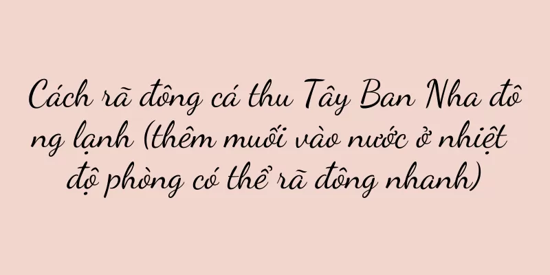 Cách rã đông cá thu Tây Ban Nha đông lạnh (thêm muối vào nước ở nhiệt độ phòng có thể rã đông nhanh)