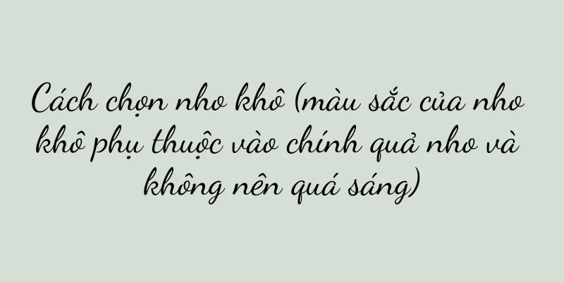 Cách chọn nho khô (màu sắc của nho khô phụ thuộc vào chính quả nho và không nên quá sáng)