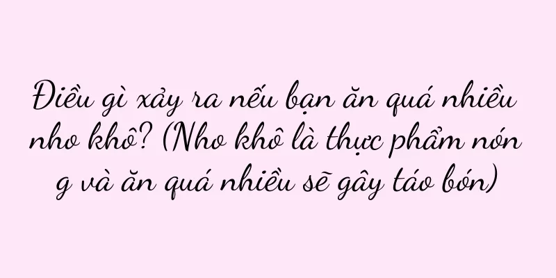 Điều gì xảy ra nếu bạn ăn quá nhiều nho khô? (Nho khô là thực phẩm nóng và ăn quá nhiều sẽ gây táo bón)