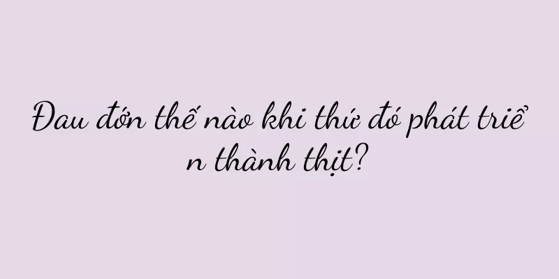 Đau đớn thế nào khi thứ đó phát triển thành thịt?
