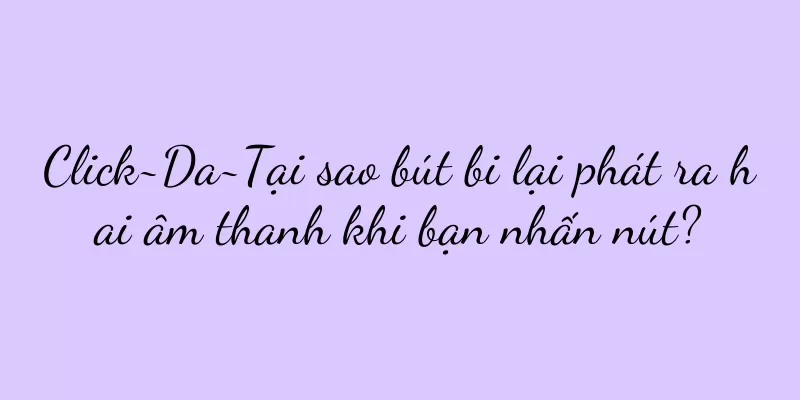 Click~Da~Tại sao bút bi lại phát ra hai âm thanh khi bạn nhấn nút?
