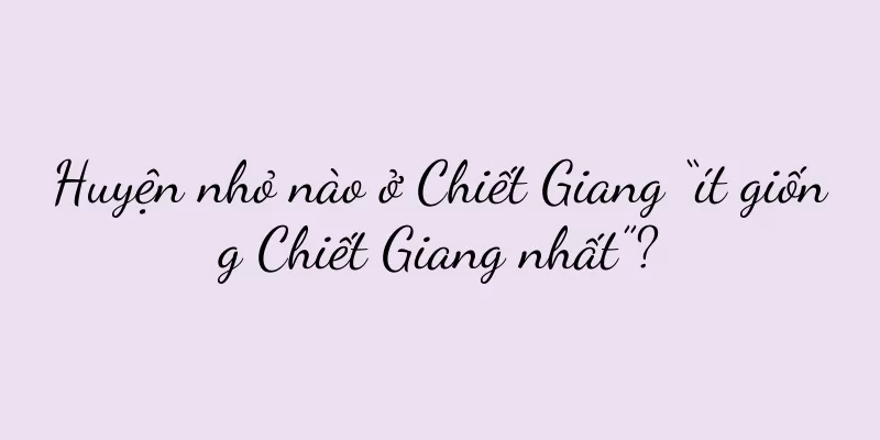 Huyện nhỏ nào ở Chiết Giang “ít giống Chiết Giang nhất”?