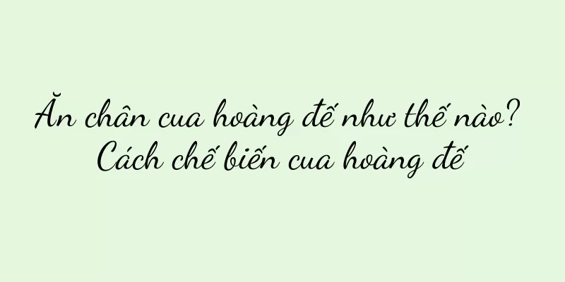 Ăn chân cua hoàng đế như thế nào? Cách chế biến cua hoàng đế