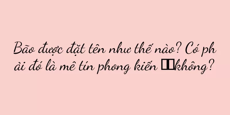 Bão được đặt tên như thế nào? Có phải đó là mê tín phong kiến ​​không?
