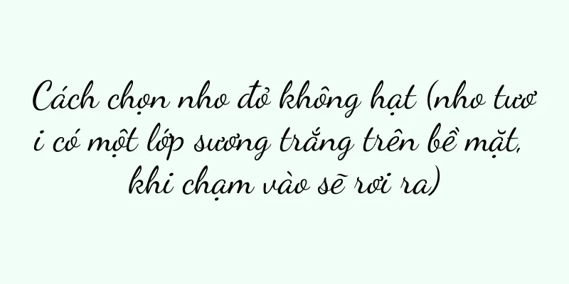 Cách chọn nho đỏ không hạt (nho tươi có một lớp sương trắng trên bề mặt, khi chạm vào sẽ rơi ra)