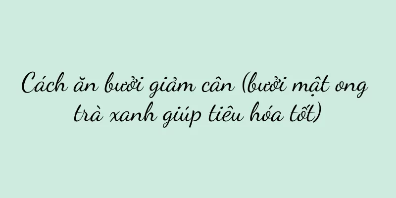 Cách ăn bưởi giảm cân (bưởi mật ong trà xanh giúp tiêu hóa tốt)