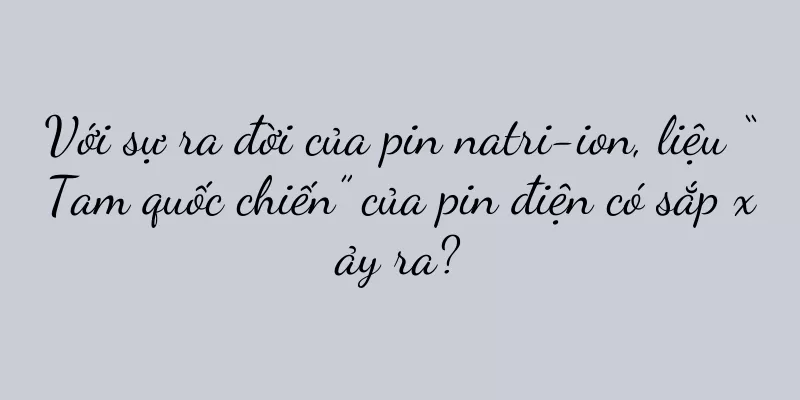 Với sự ra đời của pin natri-ion, liệu “Tam quốc chiến” của pin điện có sắp xảy ra?