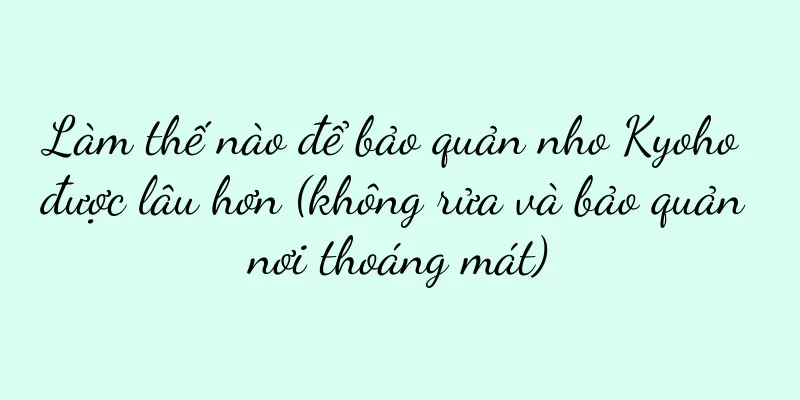 Làm thế nào để bảo quản nho Kyoho được lâu hơn (không rửa và bảo quản nơi thoáng mát)