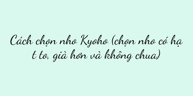 Cách chọn nho Kyoho (chọn nho có hạt to, già hơn và không chua)
