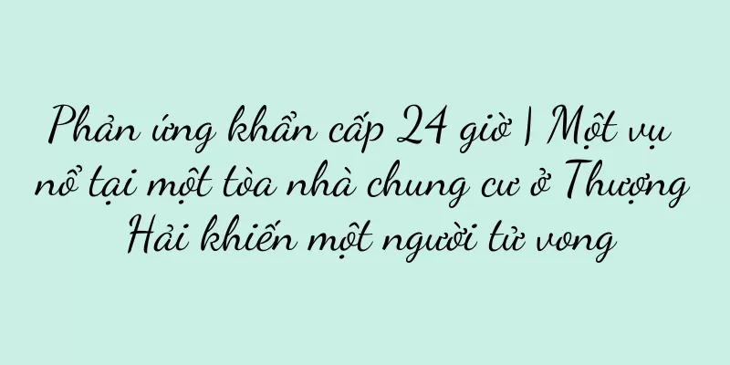 Phản ứng khẩn cấp 24 giờ | Một vụ nổ tại một tòa nhà chung cư ở Thượng Hải khiến một người tử vong
