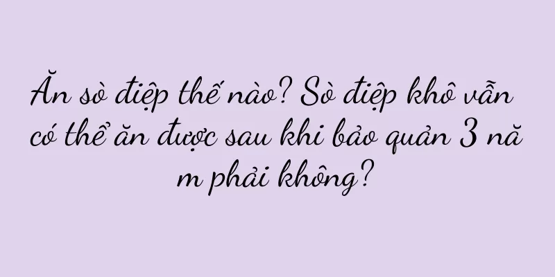 Ăn sò điệp thế nào? Sò điệp khô vẫn có thể ăn được sau khi bảo quản 3 năm phải không?