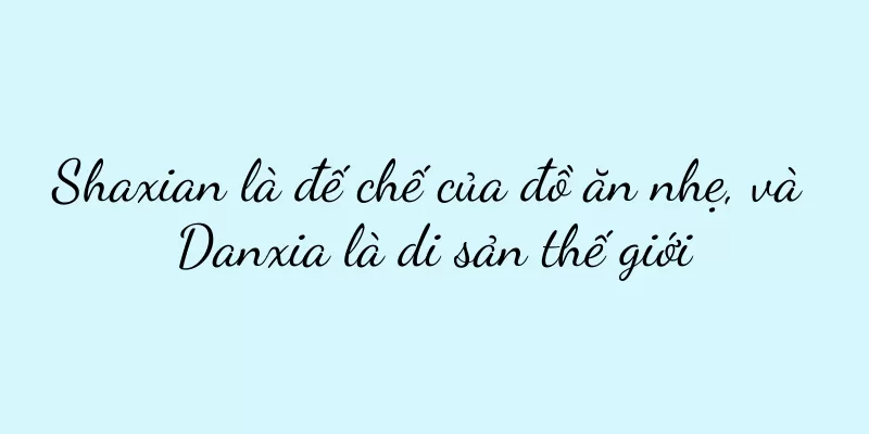 Shaxian là đế chế của đồ ăn nhẹ, và Danxia là di sản thế giới