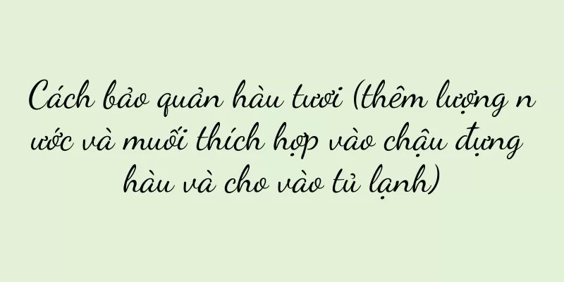 Cách bảo quản hàu tươi (thêm lượng nước và muối thích hợp vào chậu đựng hàu và cho vào tủ lạnh)
