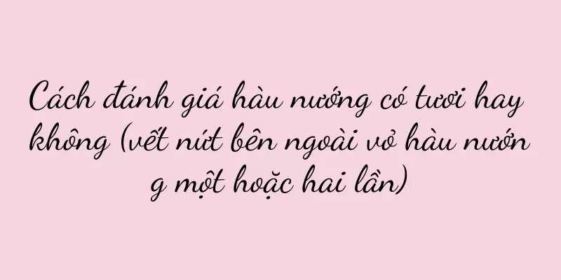 Cách đánh giá hàu nướng có tươi hay không (vết nứt bên ngoài vỏ hàu nướng một hoặc hai lần)