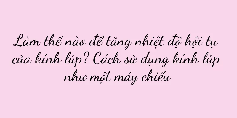 Làm thế nào để tăng nhiệt độ hội tụ của kính lúp? Cách sử dụng kính lúp như một máy chiếu