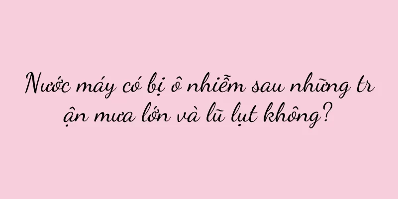 Nước máy có bị ô nhiễm sau những trận mưa lớn và lũ lụt không?