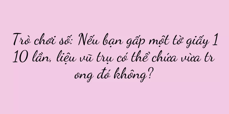 Trò chơi số: Nếu bạn gấp một tờ giấy 110 lần, liệu vũ trụ có thể chứa vừa trong đó không?