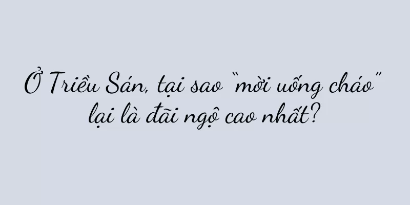 Ở Triều Sán, tại sao “mời uống cháo” lại là đãi ngộ cao nhất?
