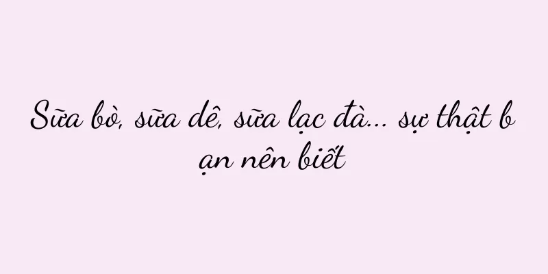 Sữa bò, sữa dê, sữa lạc đà... sự thật bạn nên biết