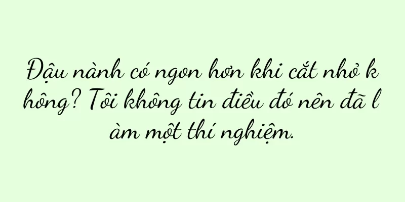 Đậu nành có ngon hơn khi cắt nhỏ không? Tôi không tin điều đó nên đã làm một thí nghiệm.