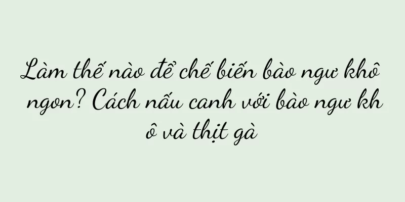 Làm thế nào để chế biến bào ngư khô ngon? Cách nấu canh với bào ngư khô và thịt gà