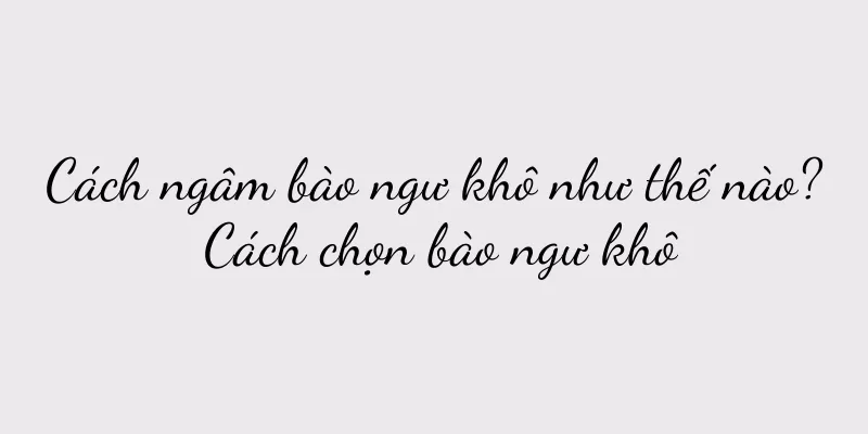 Cách ngâm bào ngư khô như thế nào? Cách chọn bào ngư khô