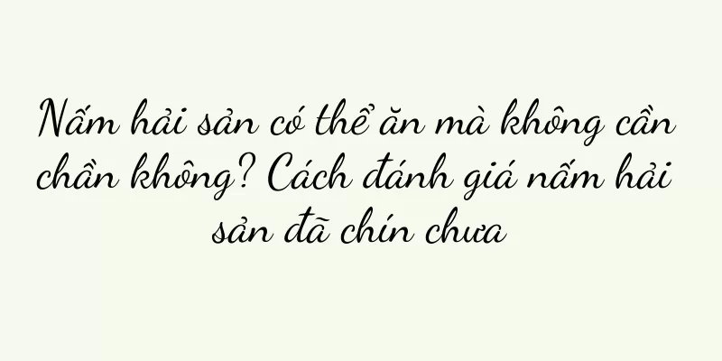 Nấm hải sản có thể ăn mà không cần chần không? Cách đánh giá nấm hải sản đã chín chưa