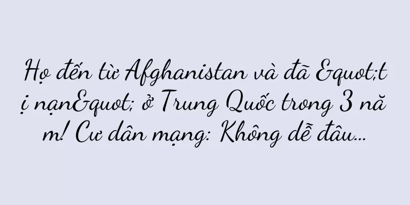 Họ đến từ Afghanistan và đã "tị nạn" ở Trung Quốc trong 3 năm! Cư dân mạng: Không dễ đâu…