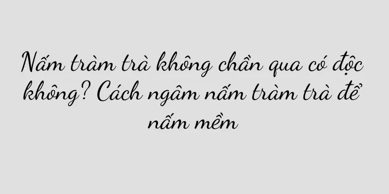 Nấm tràm trà không chần qua có độc không? Cách ngâm nấm tràm trà để nấm mềm