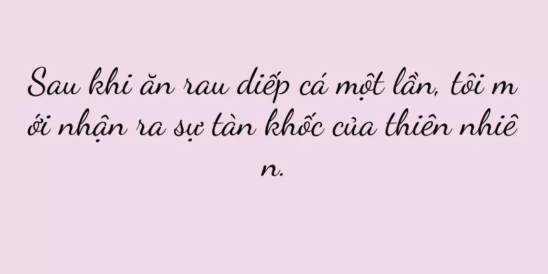 Sau khi ăn rau diếp cá một lần, tôi mới nhận ra sự tàn khốc của thiên nhiên.