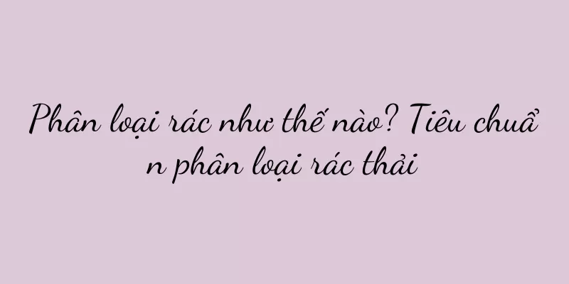 Phân loại rác như thế nào? Tiêu chuẩn phân loại rác thải