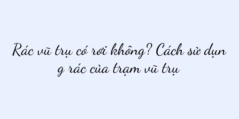 Rác vũ trụ có rơi không? Cách sử dụng rác của trạm vũ trụ