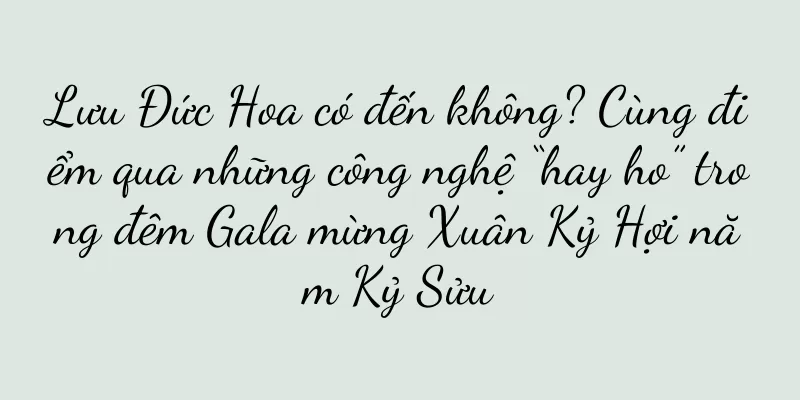 Lưu Đức Hoa có đến không? Cùng điểm qua những công nghệ “hay ho” trong đêm Gala mừng Xuân Kỷ Hợi năm Kỷ Sửu