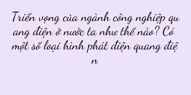 Triển vọng của ngành công nghiệp quang điện ở nước ta như thế nào? Có một số loại hình phát điện quang điện