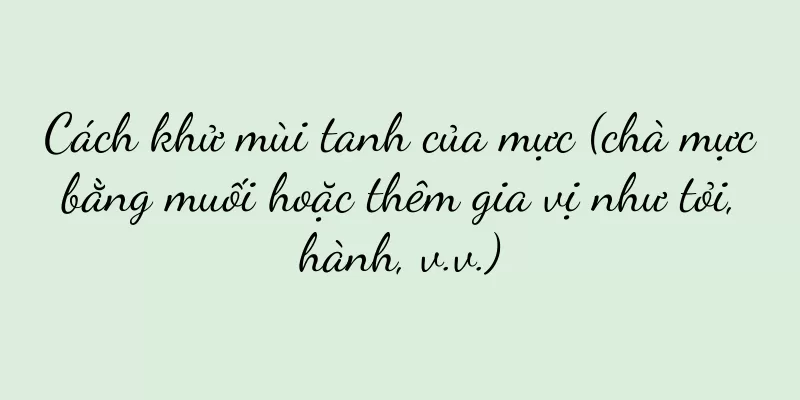Cách khử mùi tanh của mực (chà mực bằng muối hoặc thêm gia vị như tỏi, hành, v.v.)