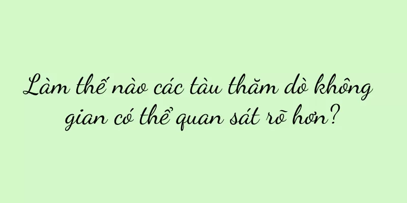 Làm thế nào các tàu thăm dò không gian có thể quan sát rõ hơn?