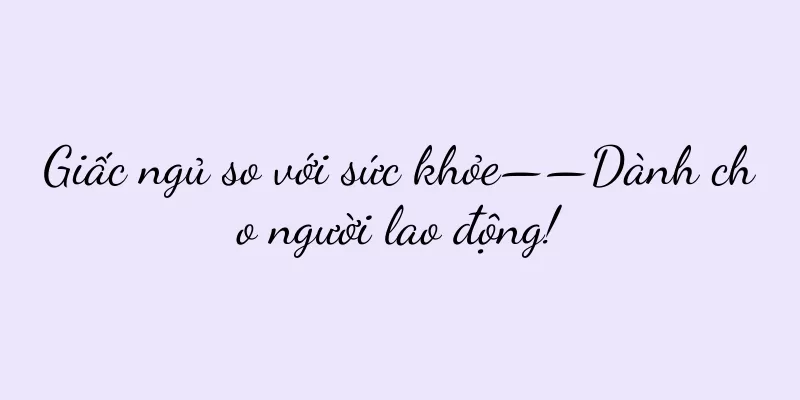 Giấc ngủ so với sức khỏe——Dành cho người lao động!