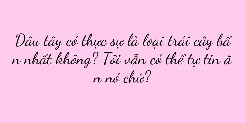 Dâu tây có thực sự là loại trái cây bẩn nhất không? Tôi vẫn có thể tự tin ăn nó chứ?