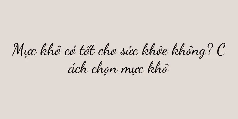 Mực khô có tốt cho sức khỏe không? Cách chọn mực khô