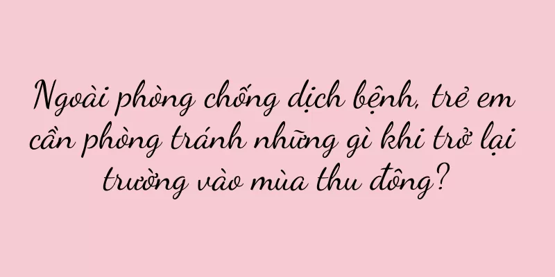 Ngoài phòng chống dịch bệnh, trẻ em cần phòng tránh những gì khi trở lại trường vào mùa thu đông?