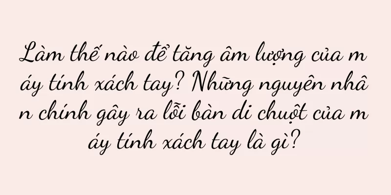 Làm thế nào để tăng âm lượng của máy tính xách tay? Những nguyên nhân chính gây ra lỗi bàn di chuột của máy tính xách tay là gì?