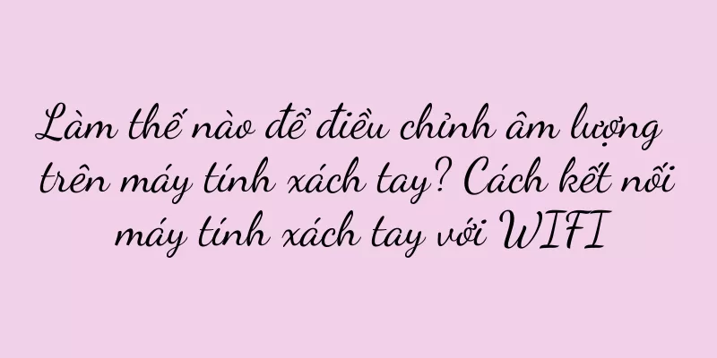 Làm thế nào để điều chỉnh âm lượng trên máy tính xách tay? Cách kết nối máy tính xách tay với WIFI
