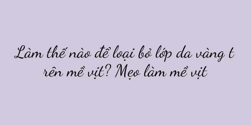 Làm thế nào để loại bỏ lớp da vàng trên mề vịt? Mẹo làm mề vịt