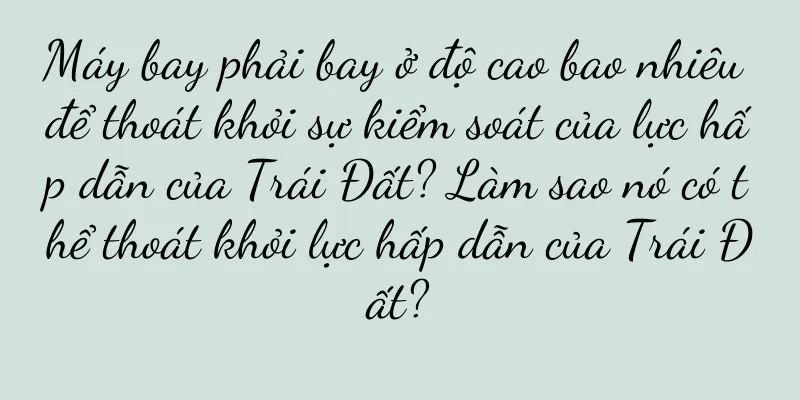 Máy bay phải bay ở độ cao bao nhiêu để thoát khỏi sự kiểm soát của lực hấp dẫn của Trái Đất? Làm sao nó có thể thoát khỏi lực hấp dẫn của Trái Đất?