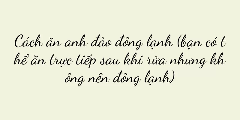Cách ăn anh đào đông lạnh (bạn có thể ăn trực tiếp sau khi rửa nhưng không nên đông lạnh)