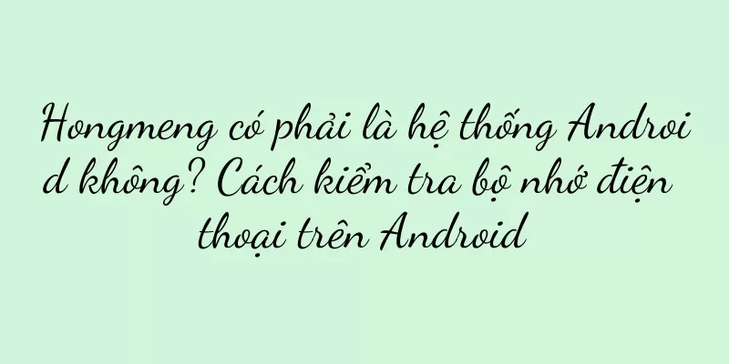 Hongmeng có phải là hệ thống Android không? Cách kiểm tra bộ nhớ điện thoại trên Android