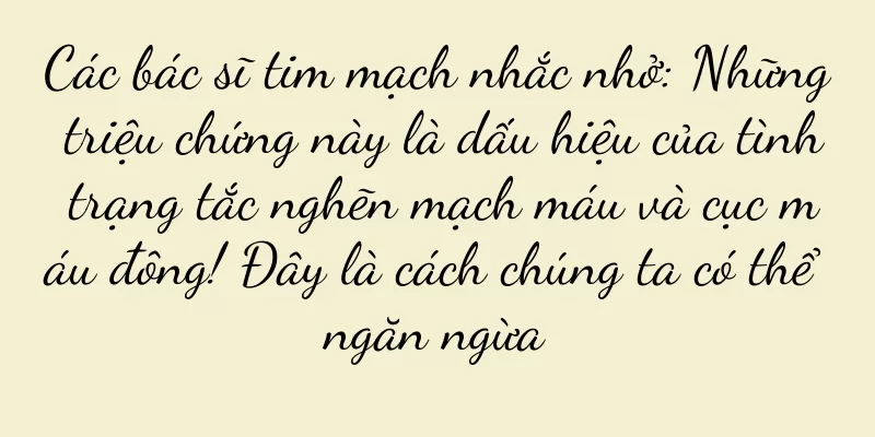 Các bác sĩ tim mạch nhắc nhở: Những triệu chứng này là dấu hiệu của tình trạng tắc nghẽn mạch máu và cục máu đông! Đây là cách chúng ta có thể ngăn ngừa