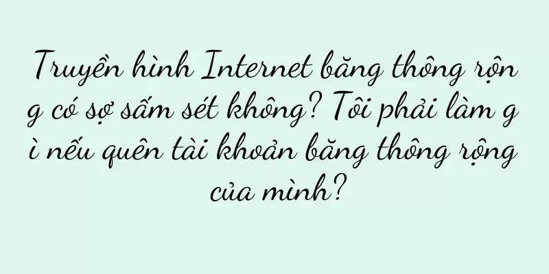 Truyền hình Internet băng thông rộng có sợ sấm sét không? Tôi phải làm gì nếu quên tài khoản băng thông rộng của mình?